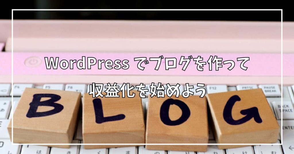 WordPressでブログを作って収益化を始めよう