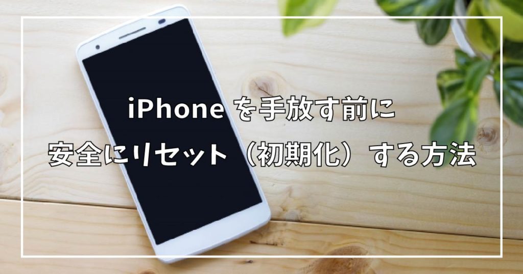 iPhoneを手放す前に安全にリセット（初期化）する方法