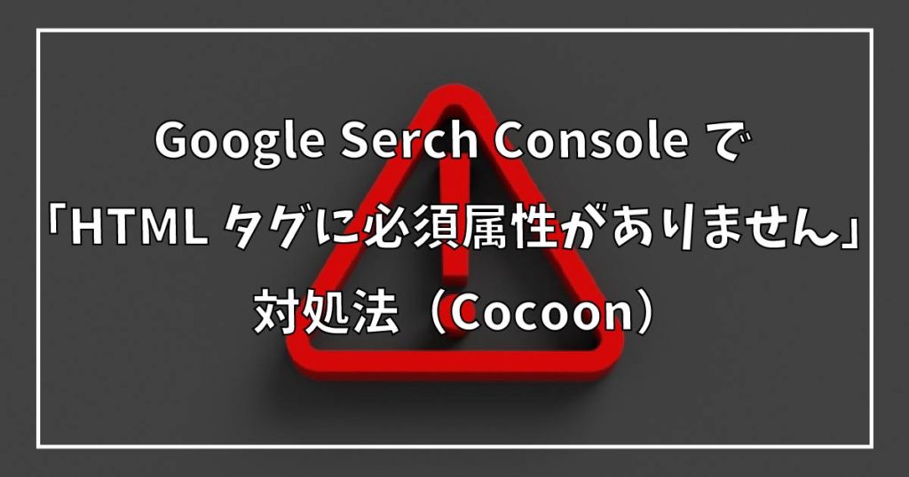 Google Serch Consoleで「HTML タグに必須属性がありません」対処法（Cocoon）